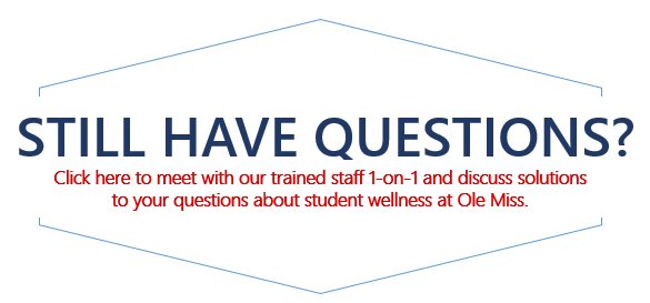 Still have questions about student wellness? Click here to meet with our trained staff 1 on 1 and discuss solutions to your questions about student wellness at Ole Miss.